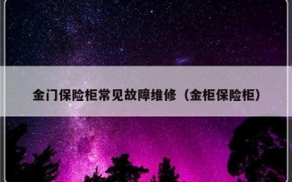 金门保险柜常见故障维修（金柜保险柜）