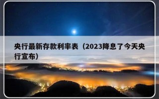 央行最新存款利率表（2023降息了今天央行宣布）