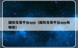 国际交易平台app（国际交易平台app有哪些）