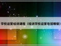 学校运营培训课程（培训学校运营包括哪些）