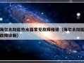 海尔太阳能热水器常见故障维修（海尔太阳能故障诊断）