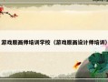 游戏原画师培训学校（游戏原画设计师培训）