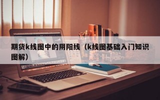 期货k线图中的阴阳线（k线图基础入门知识图解）