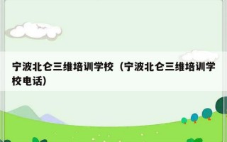 宁波北仑三维培训学校（宁波北仑三维培训学校电话）