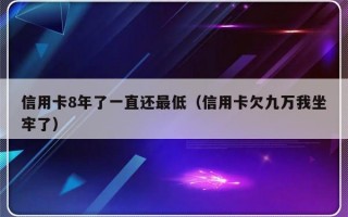 信用卡8年了一直还最低（信用卡欠九万我坐牢了）