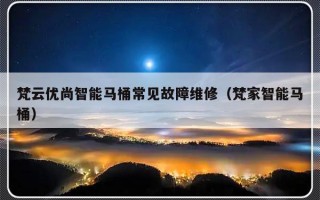 梵云优尚智能马桶常见故障维修（梵家智能马桶）