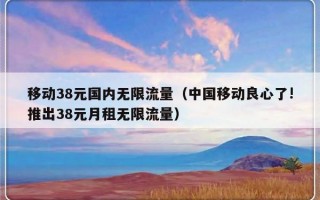 移动38元国内无限流量（中国移动良心了!推出38元月租无限流量）