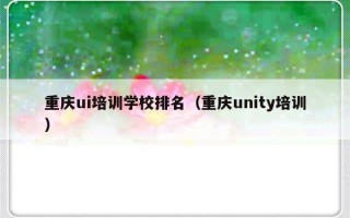 重庆ui培训学校排名（重庆unity培训）