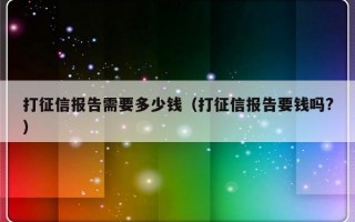 打征信报告需要多少钱（打征信报告要钱吗?）