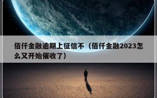 佰仟金融逾期上征信不（佰仟金融2023怎么又开始催收了）