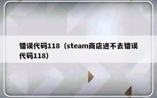 错误代码118（steam商店进不去错误代码118）