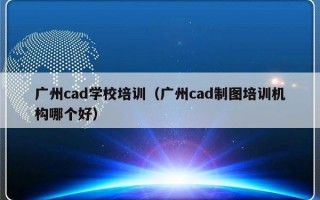 广州cad学校培训（广州cad制图培训机构哪个好）