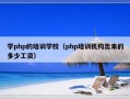 学php的培训学校（php培训机构出来的多少工资）