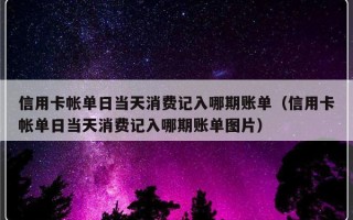 信用卡帐单日当天消费记入哪期账单（信用卡帐单日当天消费记入哪期账单图片）