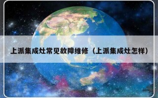 上派集成灶常见故障维修（上派集成灶怎样）