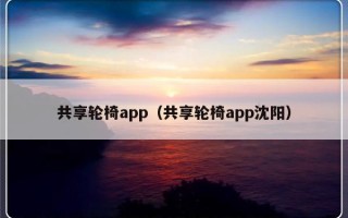 共享轮椅app（共享轮椅app沈阳）