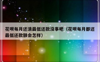 花呗每月还清最低还款没事吧（花呗每月都还最低还款额会怎样）