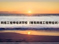 网络工程师培训学校（哪有网络工程师培训）