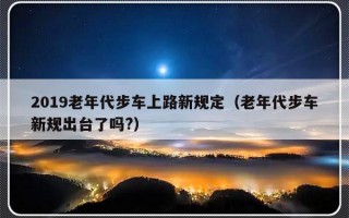 2019老年代步车上路新规定（老年代步车新规出台了吗?）