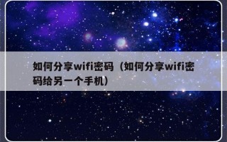 如何分享wifi密码（如何分享wifi密码给另一个手机）