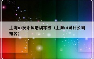 上海ui设计师培训学校（上海ui设计公司排名）