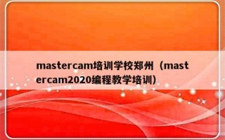 mastercam培训学校郑州（mastercam2020编程教学培训）