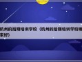 杭州的后期培训学校（杭州的后期培训学校哪家好）