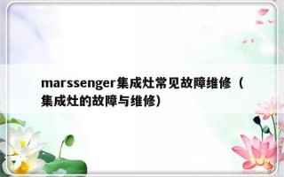 marssenger集成灶常见故障维修（集成灶的故障与维修）