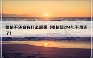 捷信不还会有什么后果（捷信超过4年不用还了）