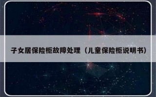子女居保险柜故障处理（儿童保险柜说明书）