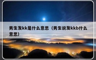 男生发kk是什么意思（男生说发kkb什么意思）