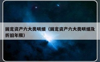 固定资产六大类明细（固定资产六大类明细及折旧年限）