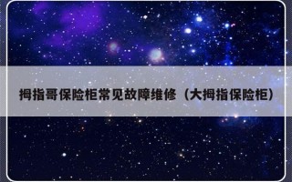 拇指哥保险柜常见故障维修（大拇指保险柜）