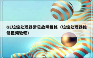 GE垃圾处理器常见故障维修（垃圾处理器维修视频教程）