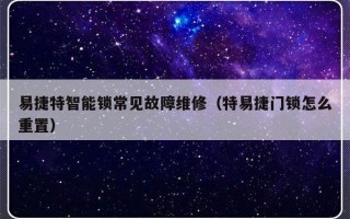 易捷特智能锁常见故障维修（特易捷门锁怎么重置）