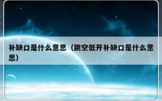 补缺口是什么意思（跳空低开补缺口是什么意思）