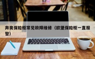 奔奥保险柜常见故障维修（欧堡保险柜一直报警）