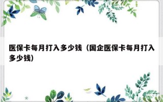 医保卡每月打入多少钱（国企医保卡每月打入多少钱）