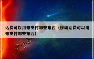 话费可以用来支付哪些东西（移动话费可以用来支付哪些东西）