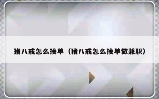 猪八戒怎么接单（猪八戒怎么接单做兼职）