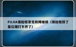 FUJIA保险柜常见故障维修（保险柜按了复位键打不开了）