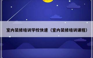 室内装修培训学校快速（室内装修培训课程）