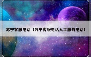 苏宁客服电话（苏宁客服电话人工服务电话）