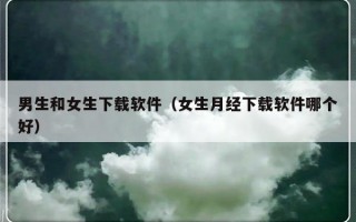 男生和女生下载软件（女生月经下载软件哪个好）