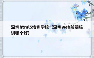 深圳html5培训学校（深圳web前端培训哪个好）