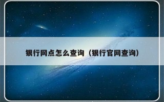 银行网点怎么查询（银行官网查询）