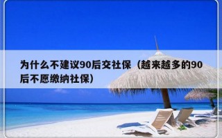 为什么不建议90后交社保（越来越多的90后不愿缴纳社保）