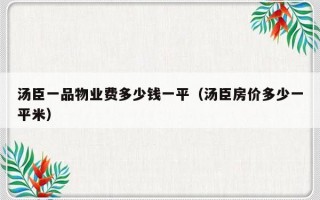 汤臣一品物业费多少钱一平（汤臣房价多少一平米）