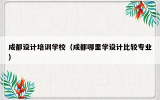 成都设计培训学校（成都哪里学设计比较专业）