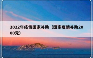 2022年疫情国家补助（国家疫情补助2000元）